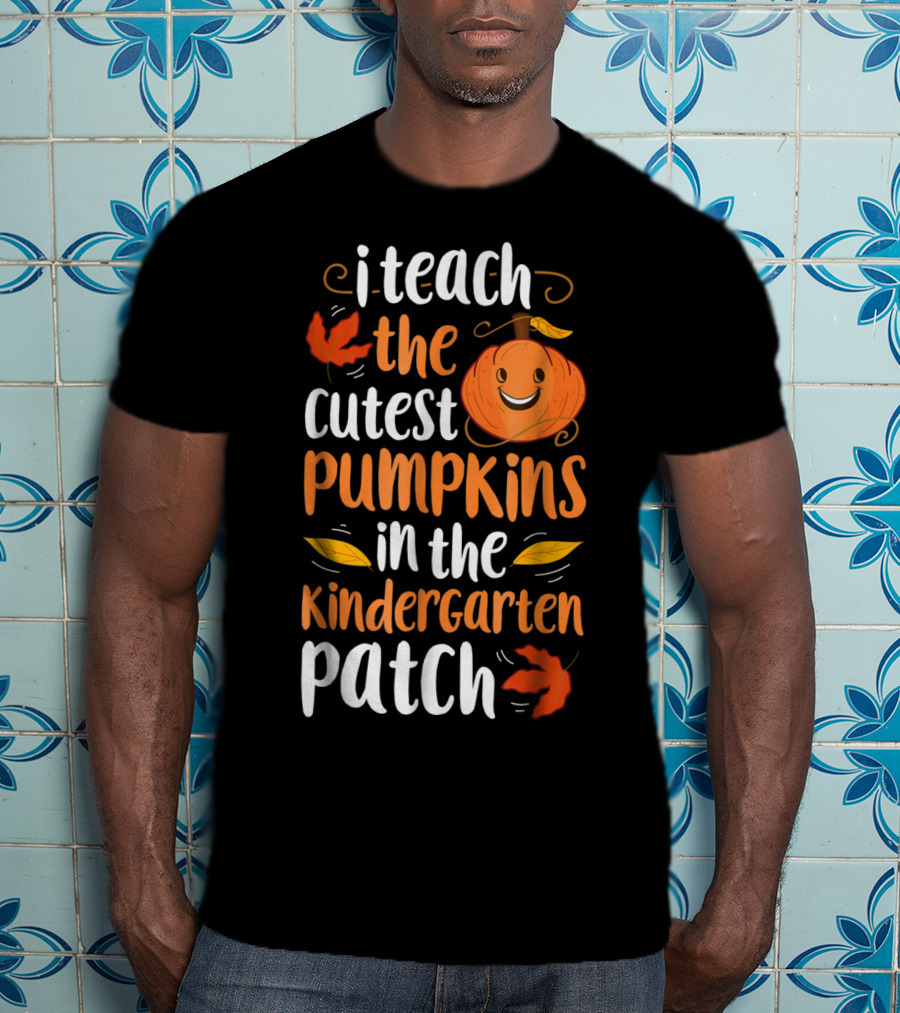 Thanksgiving I Teach The Cutest Pumpkins In The Kindergarten Patch T-Shirt