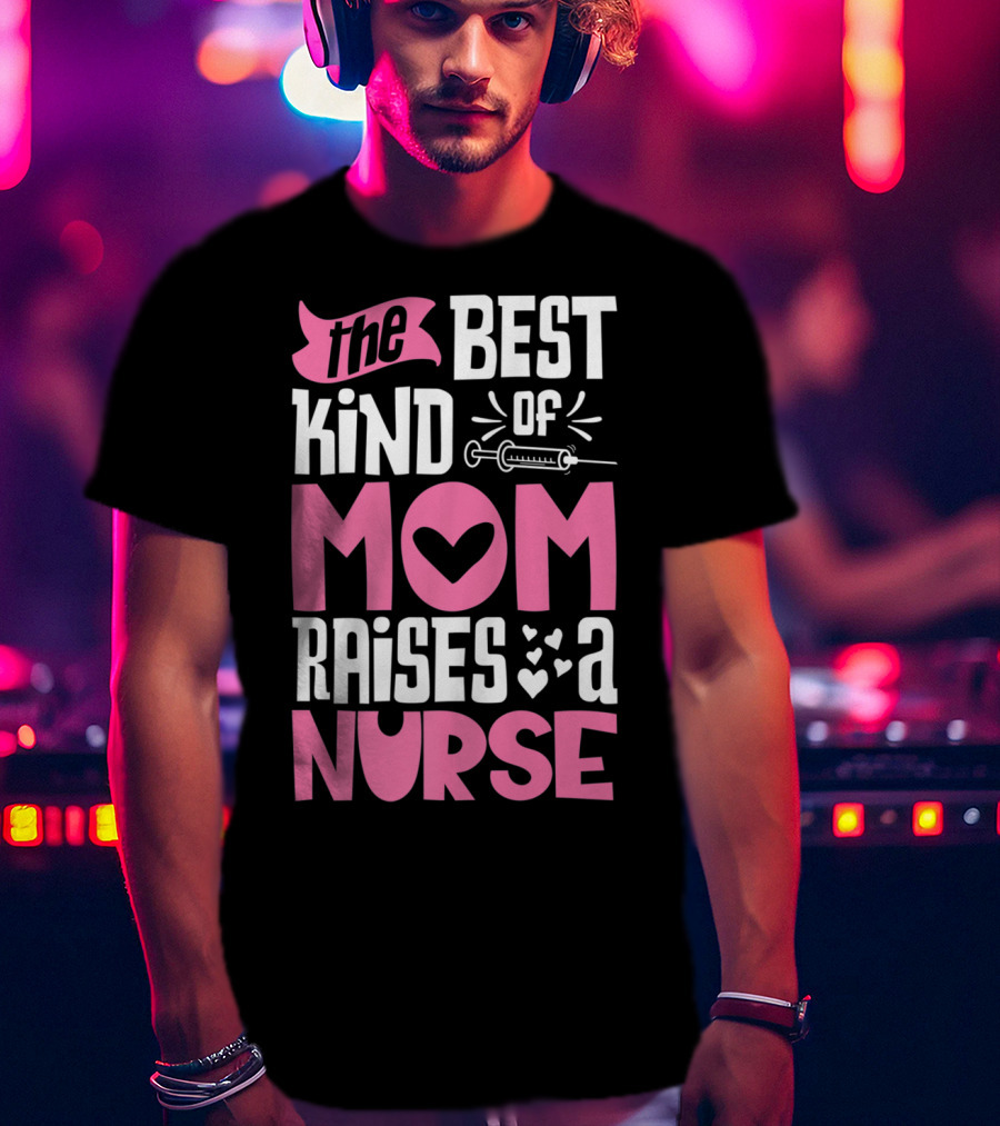 The Best Kind Of Mom Raises A Nurse With Heart And Syringe T-Shirt