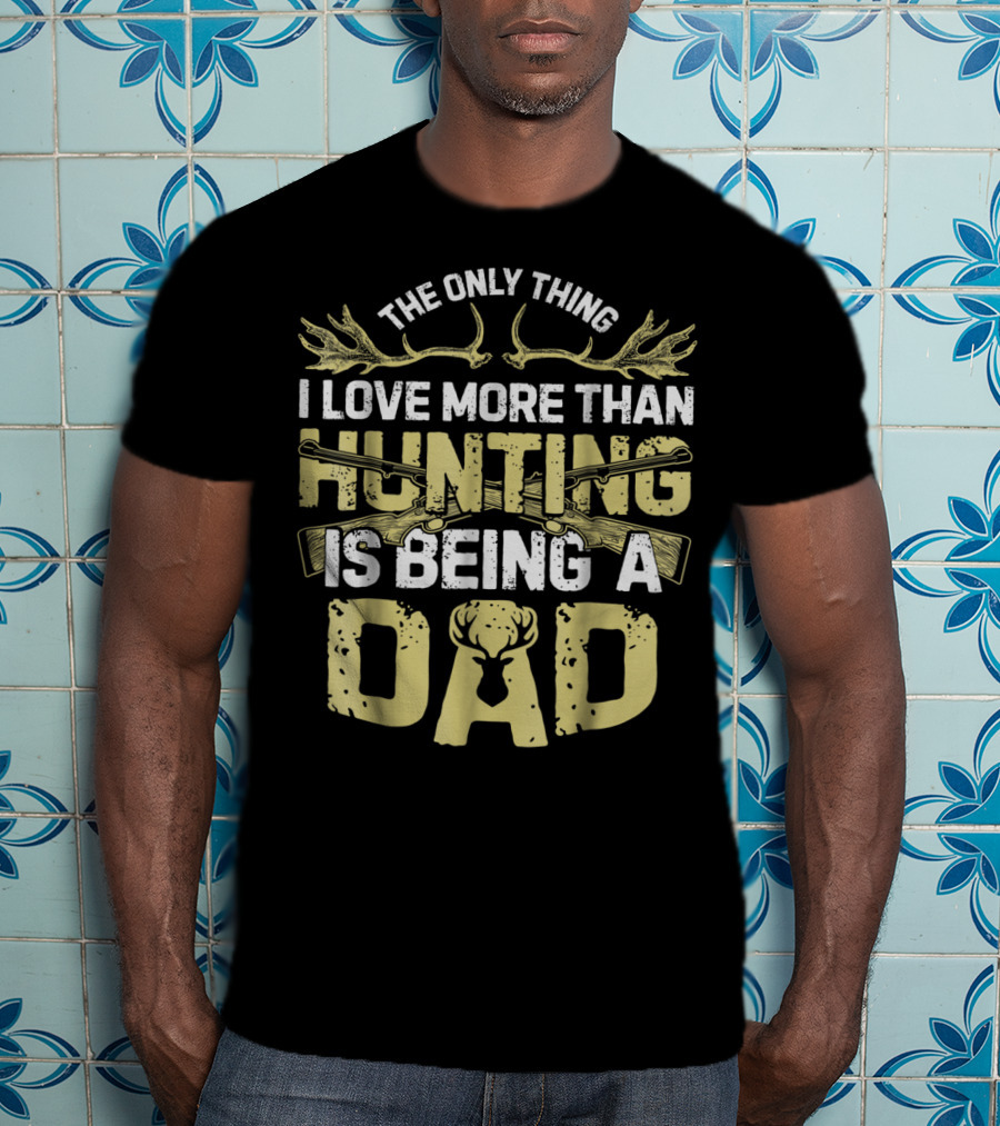 The Only Thing I Love More Than Hunting Is Being A Dad T-Shirt