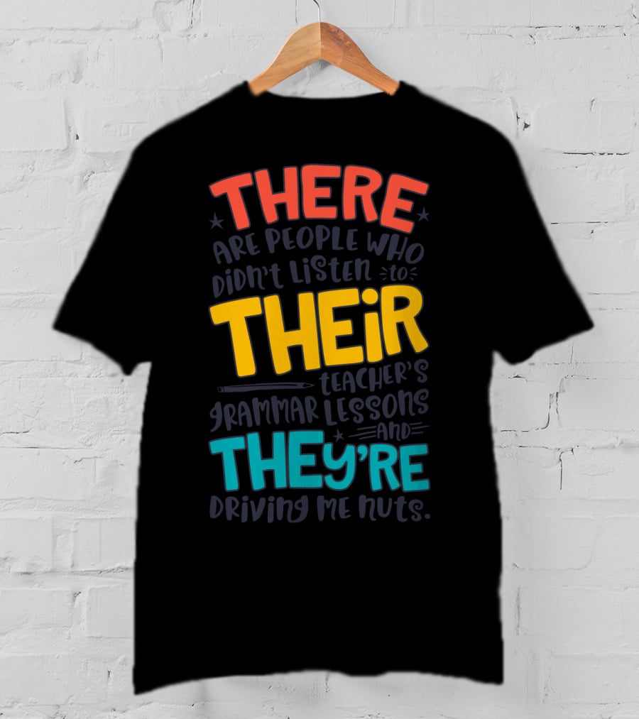 There Their They're People Who Didn't Listen To Teacher's Grammar Lessons And They're Driving Me Nuts T-Shirt