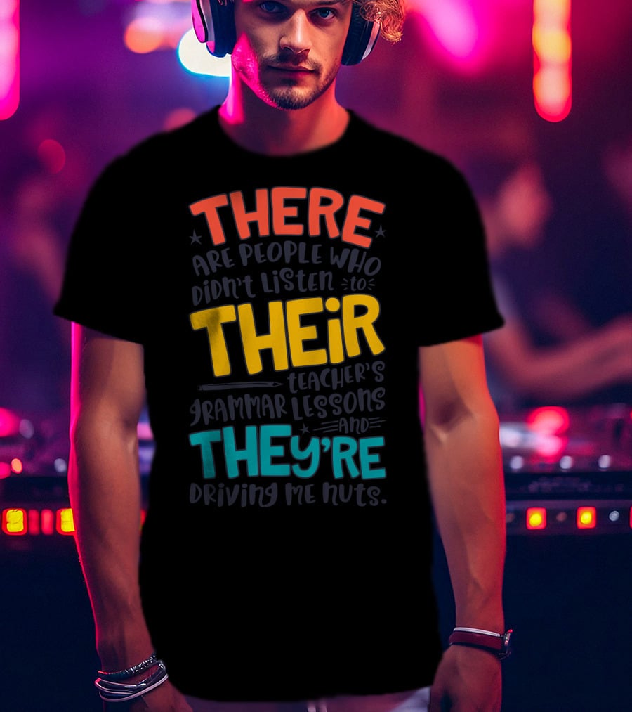 There Their They're People Who Didn't Listen To Teacher's Grammar Lessons And They're Driving Me Nuts T-Shirt