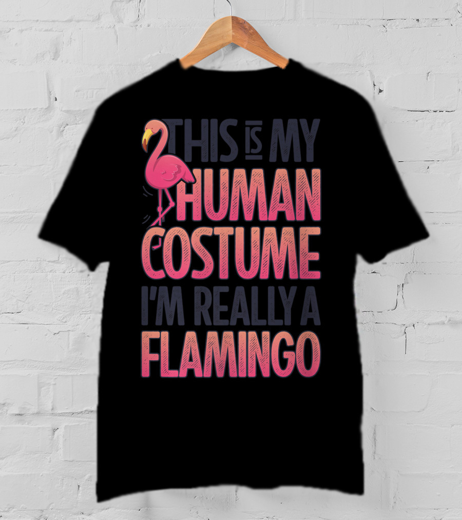 This Is My Human Costume I'm Really A Flamingo Shirt Pink Flamingo Wearing Human Costume T-Shirt