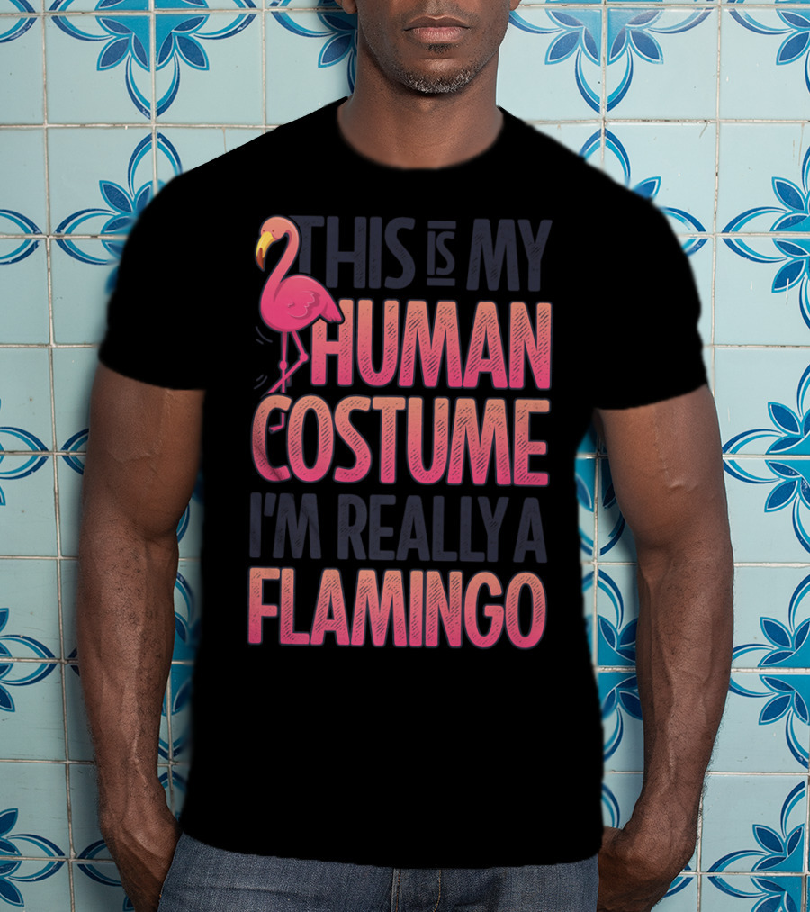 This Is My Human Costume I'm Really A Flamingo Shirt Pink Flamingo Wearing Human Costume T-Shirt