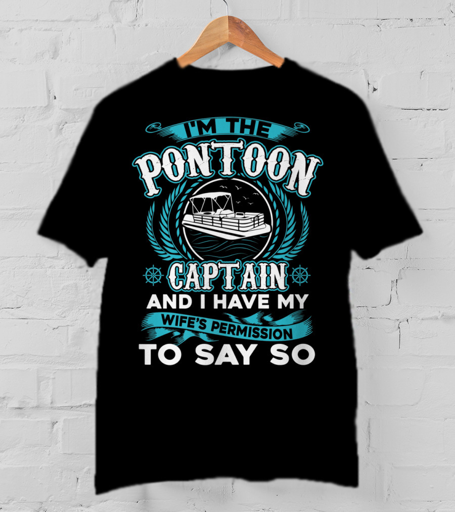 I'm The Pontoon Captain And I Have My Wife's Permission To Say So T-Shirt