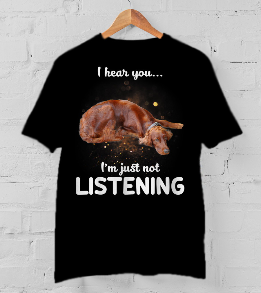 Irish Setter I Hear You I'm Just Not Listening T-Shirt