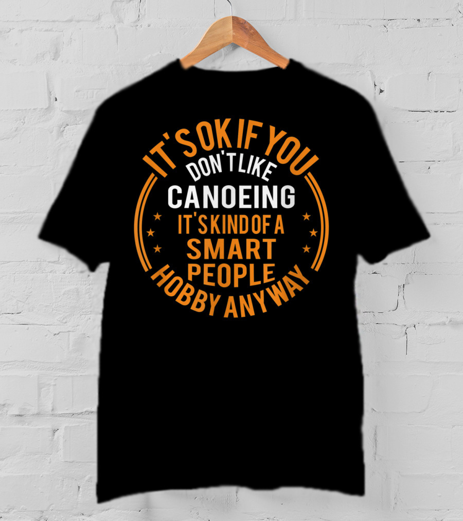 It's Okay If You Don't Like Canoeing It's Kind Of A Smart People Hobby Anyway T-Shirt