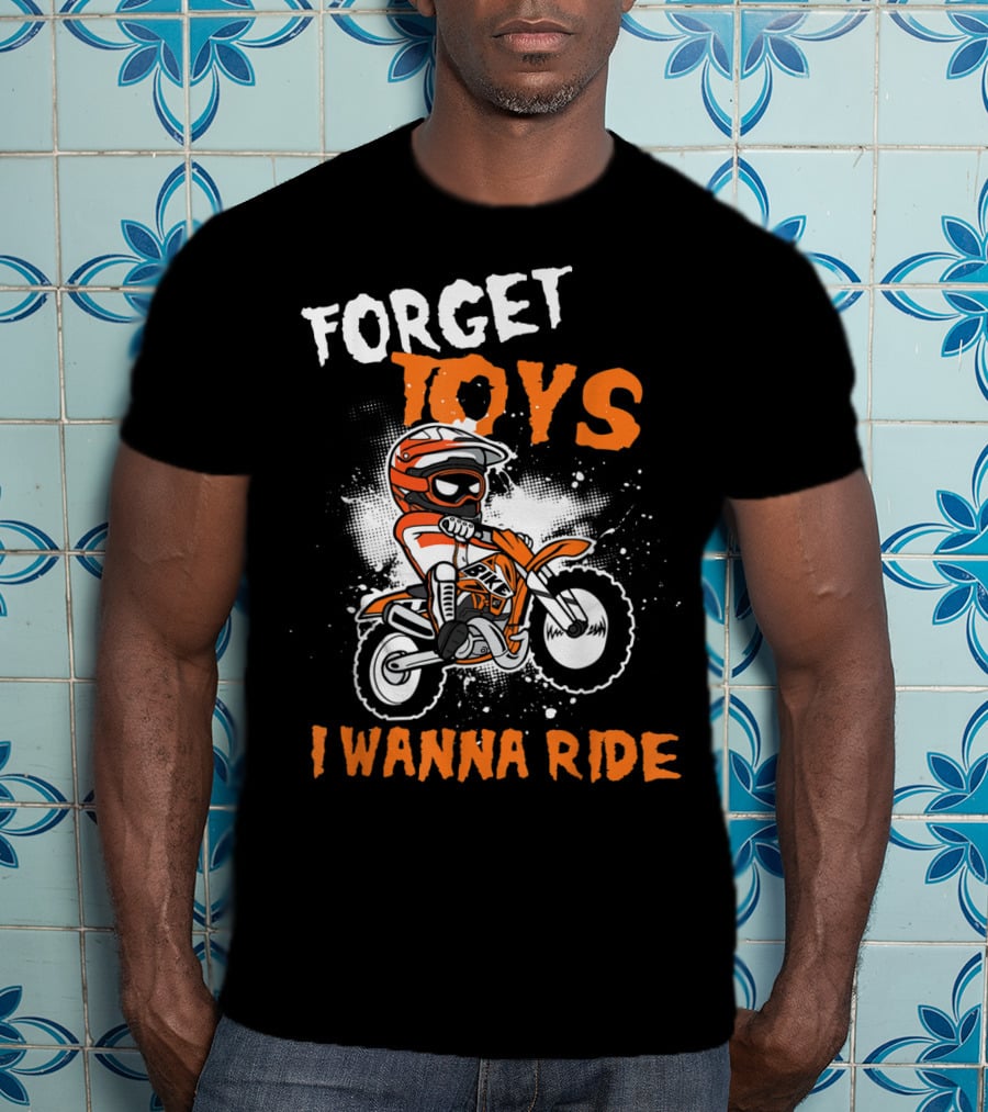 Forget Toys I Wanna Ride Off Road Dirt Bike Adventure T-Shirt