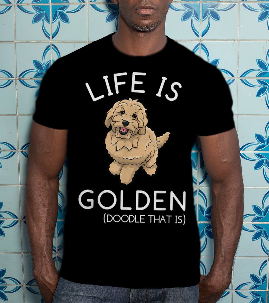 Life Is Golden Doodle That Is Funny Dog T-Shirt