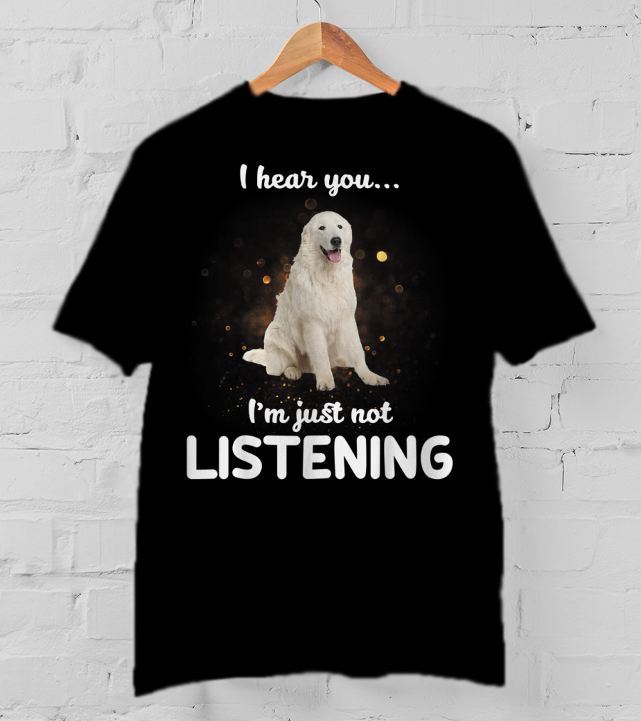 I Hear You Maremma Sheepdog I'm Just Not Listening T-Shirt