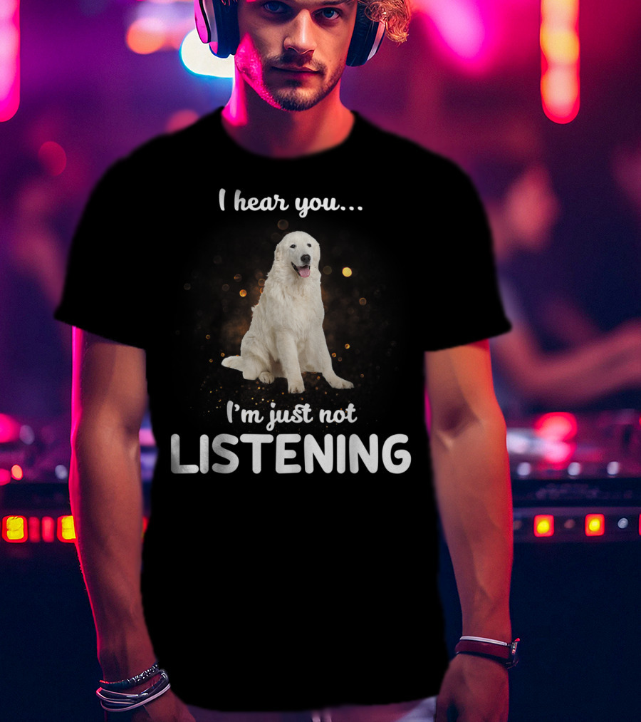 I Hear You Maremma Sheepdog I'm Just Not Listening T-Shirt