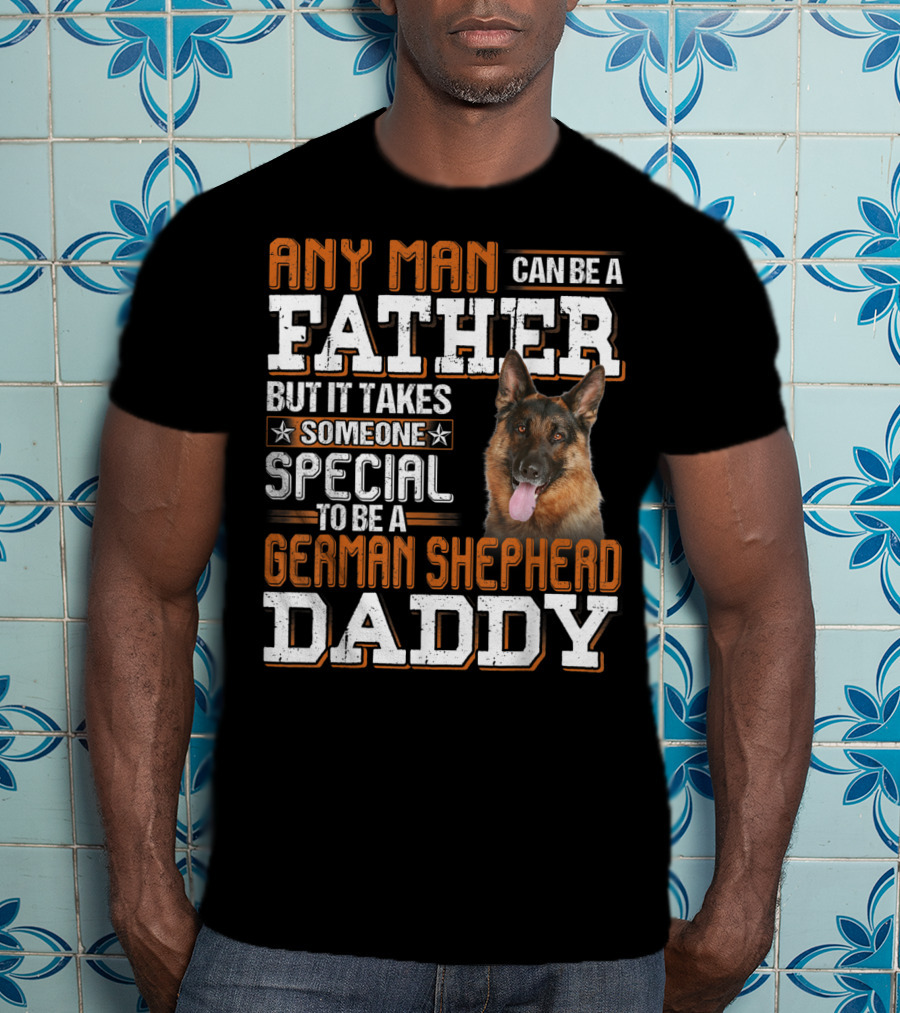 Any Man Can Be A Father But It Takes Someone Special To Be A German Shepherd Daddy T-Shirt