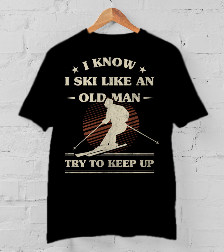 I Know I Ski Like An Old Man Try To Keep Up T-Shirt