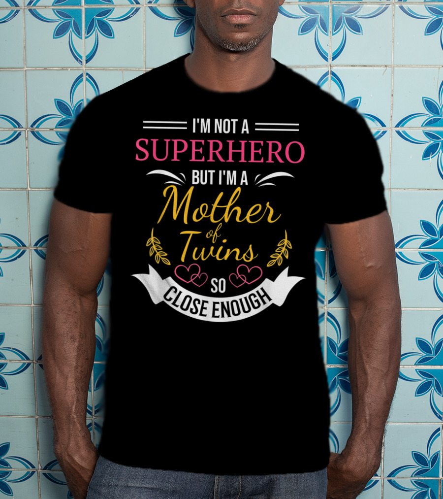 I'm Not A Superhero But I'm A Mother Of Twins So Close Enough T-Shirt
