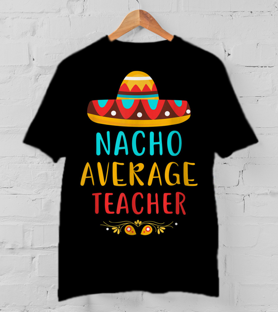 Nacho Average Teacher Sombrero Fiesta Mexican Party T-Shirt