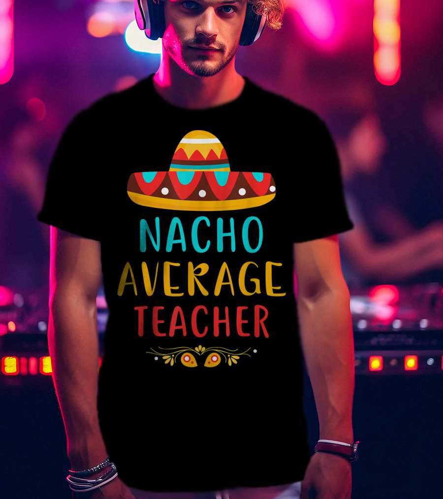 Nacho Average Teacher Sombrero Fiesta Mexican Party T-Shirt