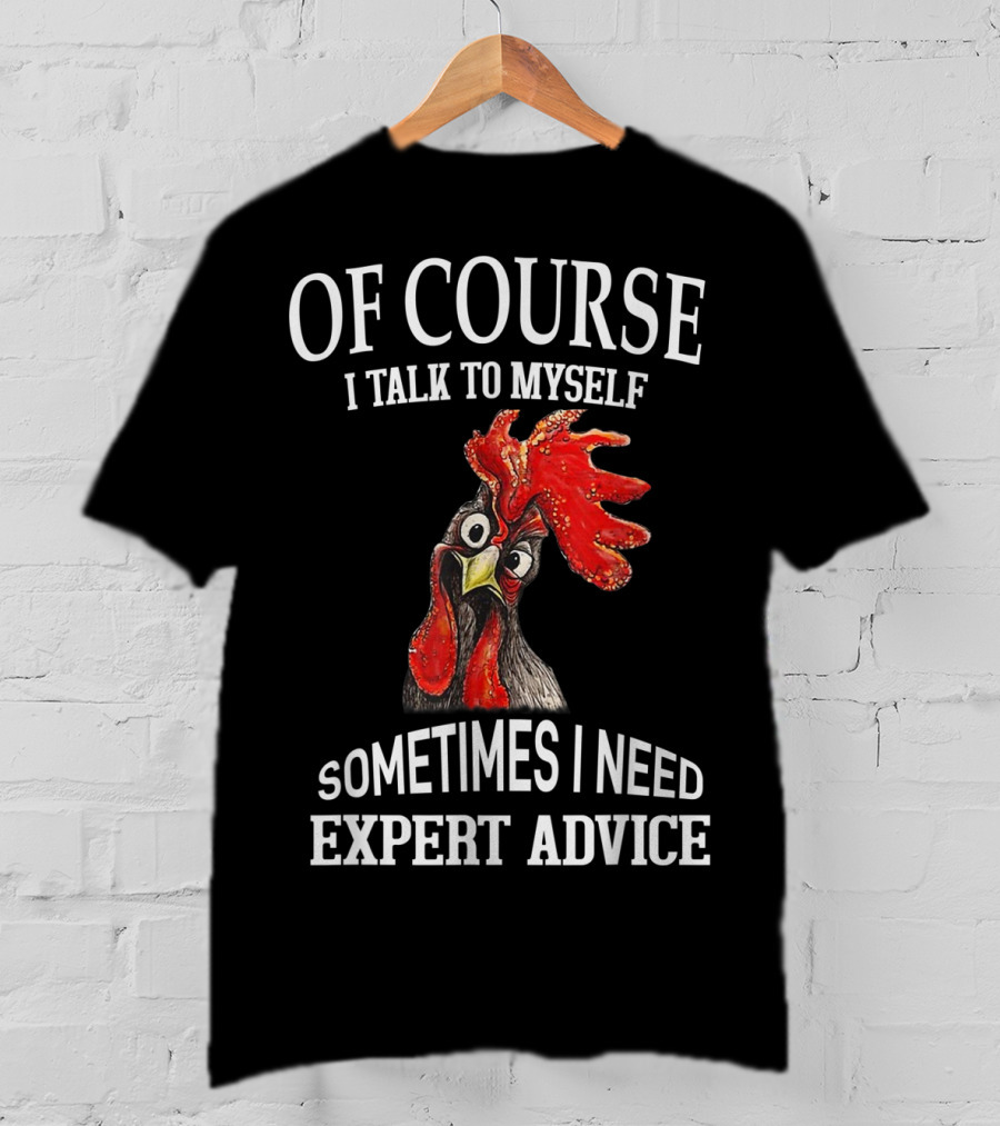 Of Course I Talk To Myself Sometimes I Need Expert Advice Rooster Image T-Shirt