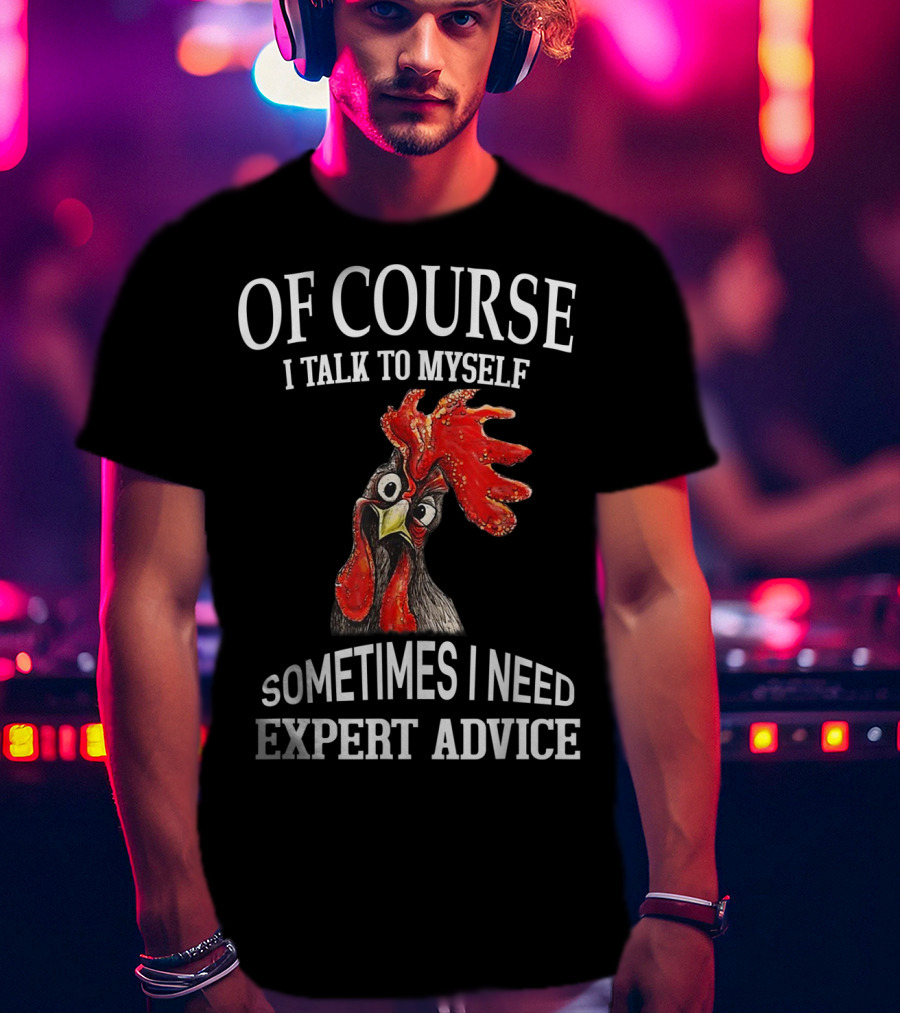 Of Course I Talk To Myself Sometimes I Need Expert Advice Rooster Image T-Shirt