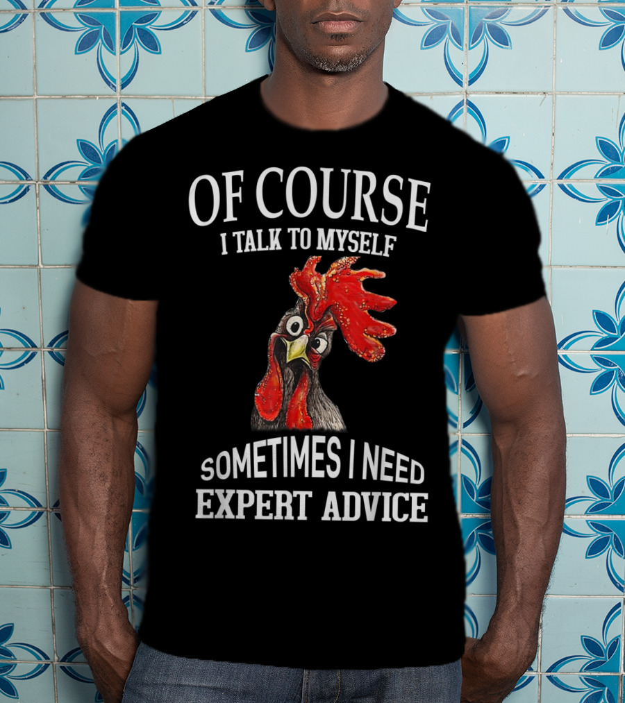 Of Course I Talk To Myself Sometimes I Need Expert Advice Rooster Image T-Shirt