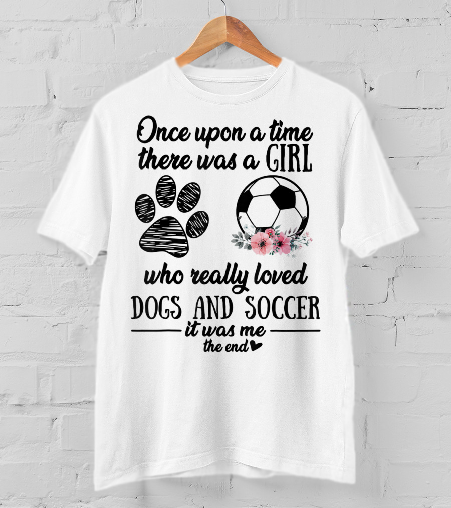 Once Upon A Time There Was A Girl Who Really Loved Dogs And Soccer It Was Me The End T-Shirt