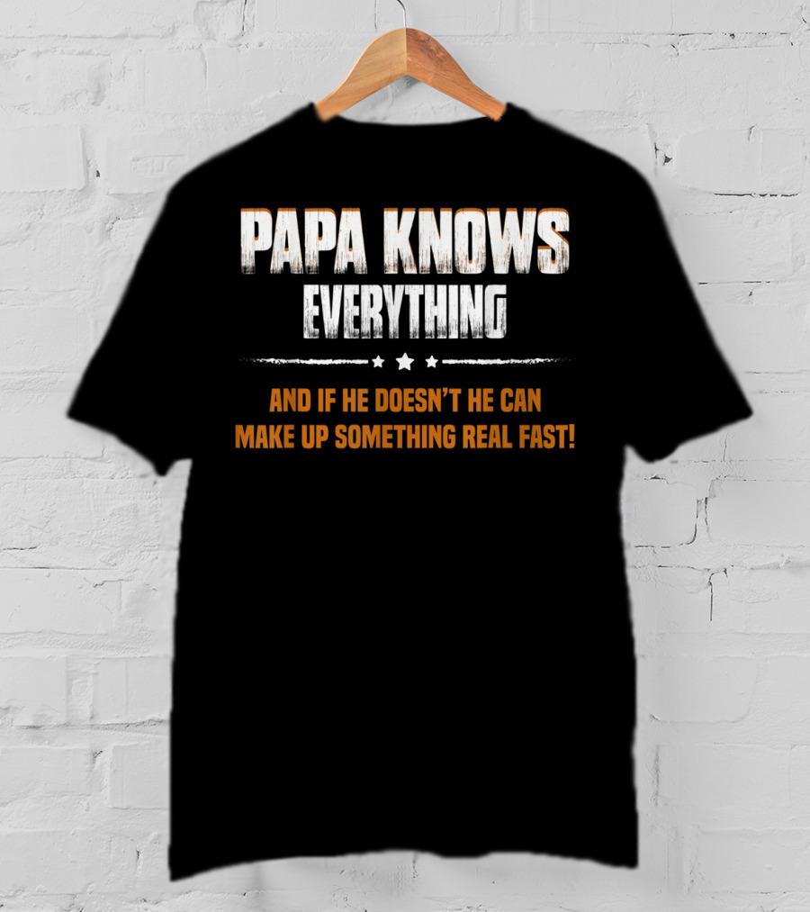 Papa Knows Everything And If He Doesn’t He Can Make Up Something Real Fast T-Shirt