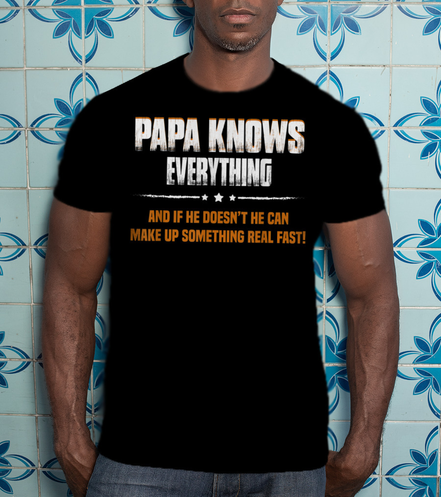 Papa Knows Everything And If He Doesn’t He Can Make Up Something Real Fast T-Shirt