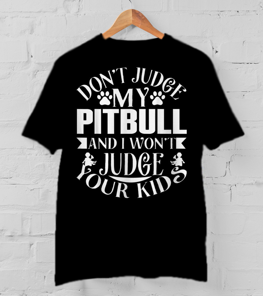 Don't Judge My Pitbull And I Won't Judge Your Kids Pit Bull Lover Owner T-Shirt