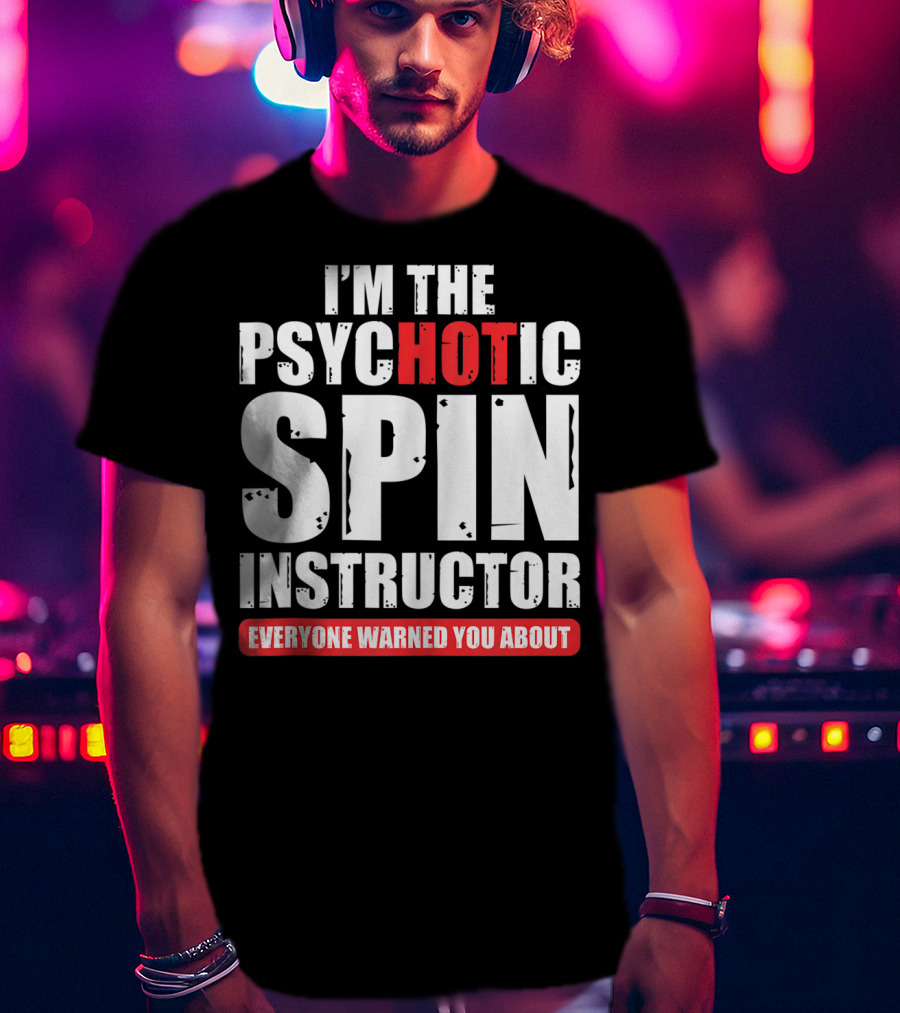 I'm The Psychotic Spin Instructor Everyone Warned You About T-Shirt