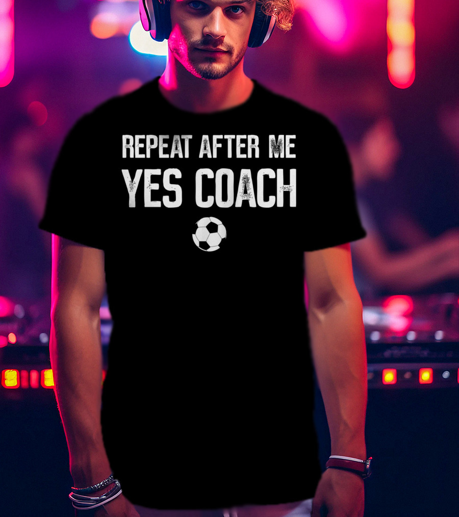 REPEAT AFTER ME YES COACH Soccer Ball T-Shirt