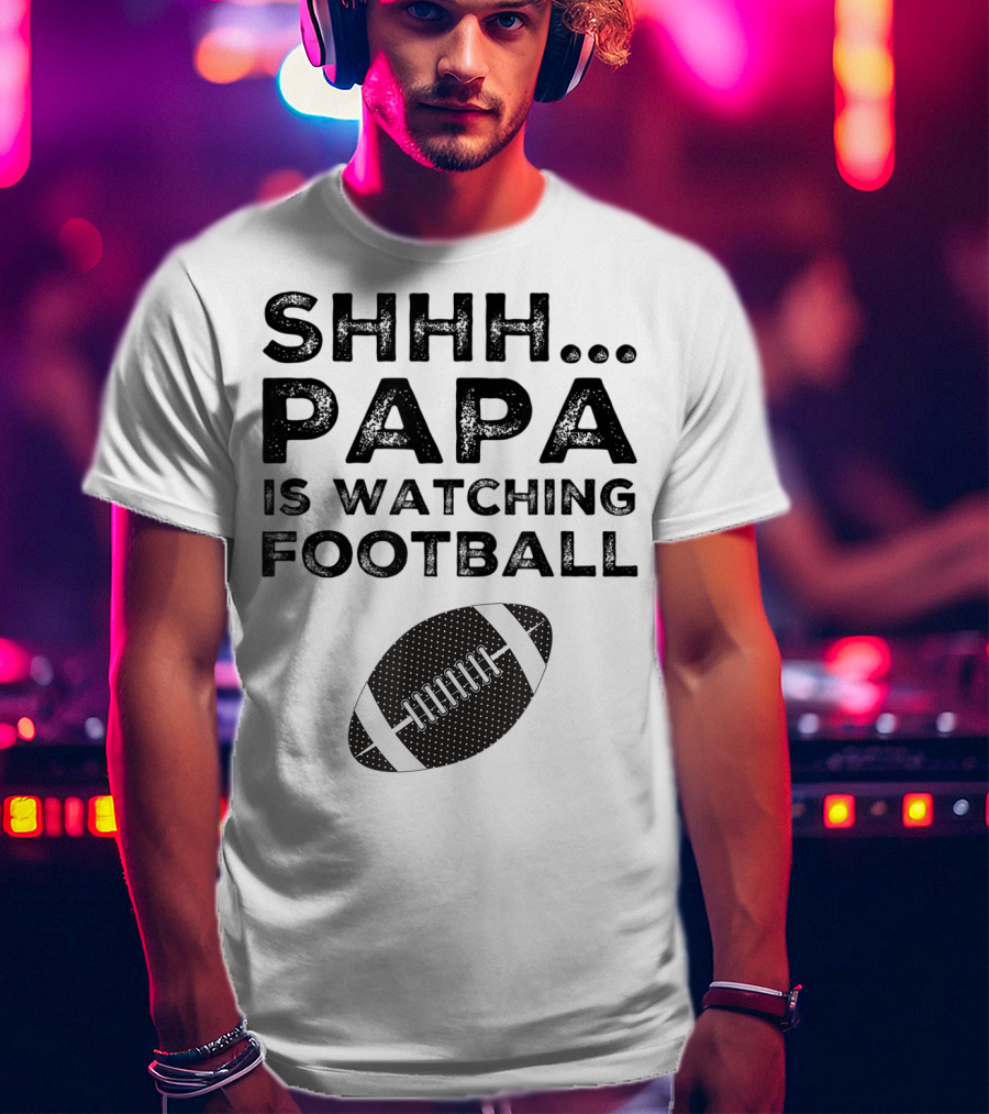 SHHH Papa Is Watching Football T-Shirt