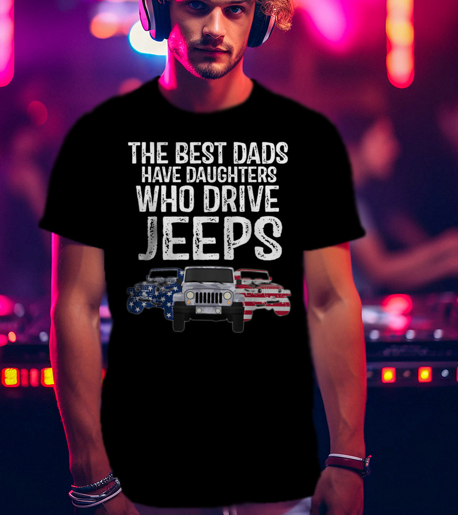 The Best Dads Have Daughters Who Drive Jeps American Flag Jeep T-Shirt