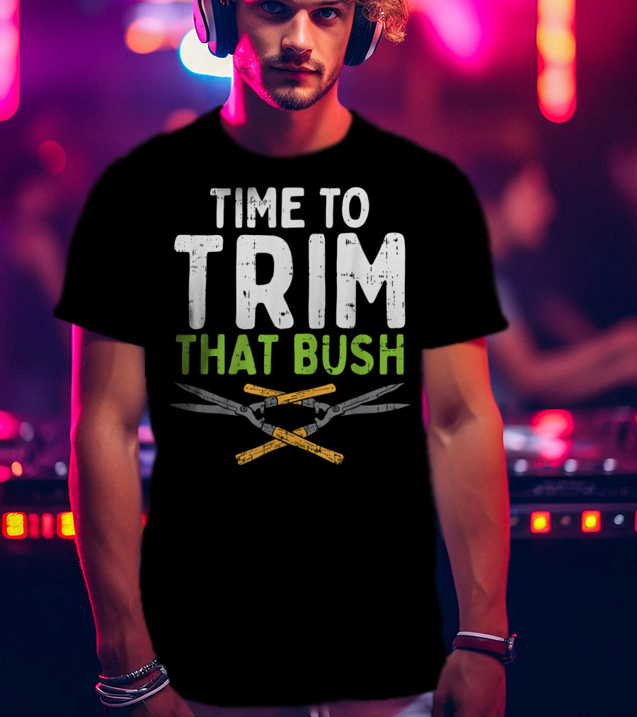 Time To Trim That Bush With Pruning Shears For The Landscaper T-Shirt