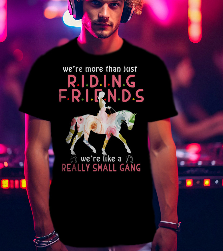 We're More Than Just Riding Friends We're Like A Really Small Gang T-Shirt