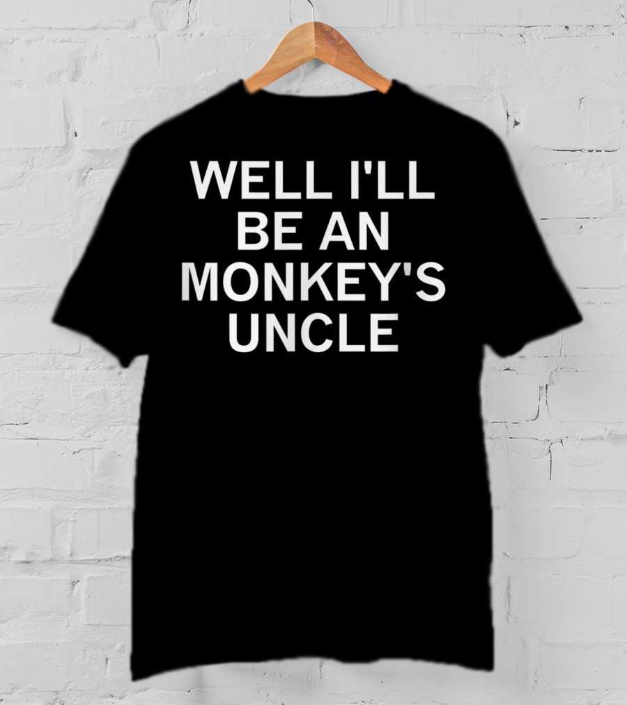 Well I'll Be An Monkey's Uncle T-Shirt