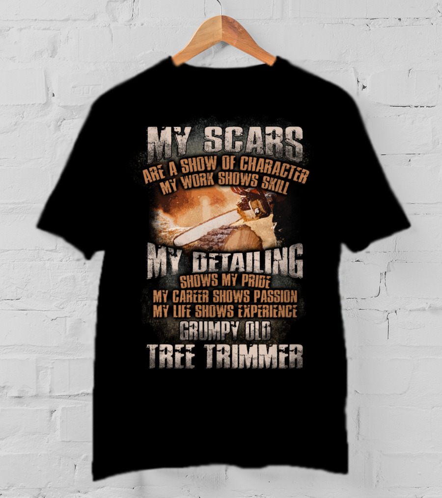 My Scars Are A Show Of Character My Work Shows Skill Grumpy Old Tree Trimmer T-Shirt
