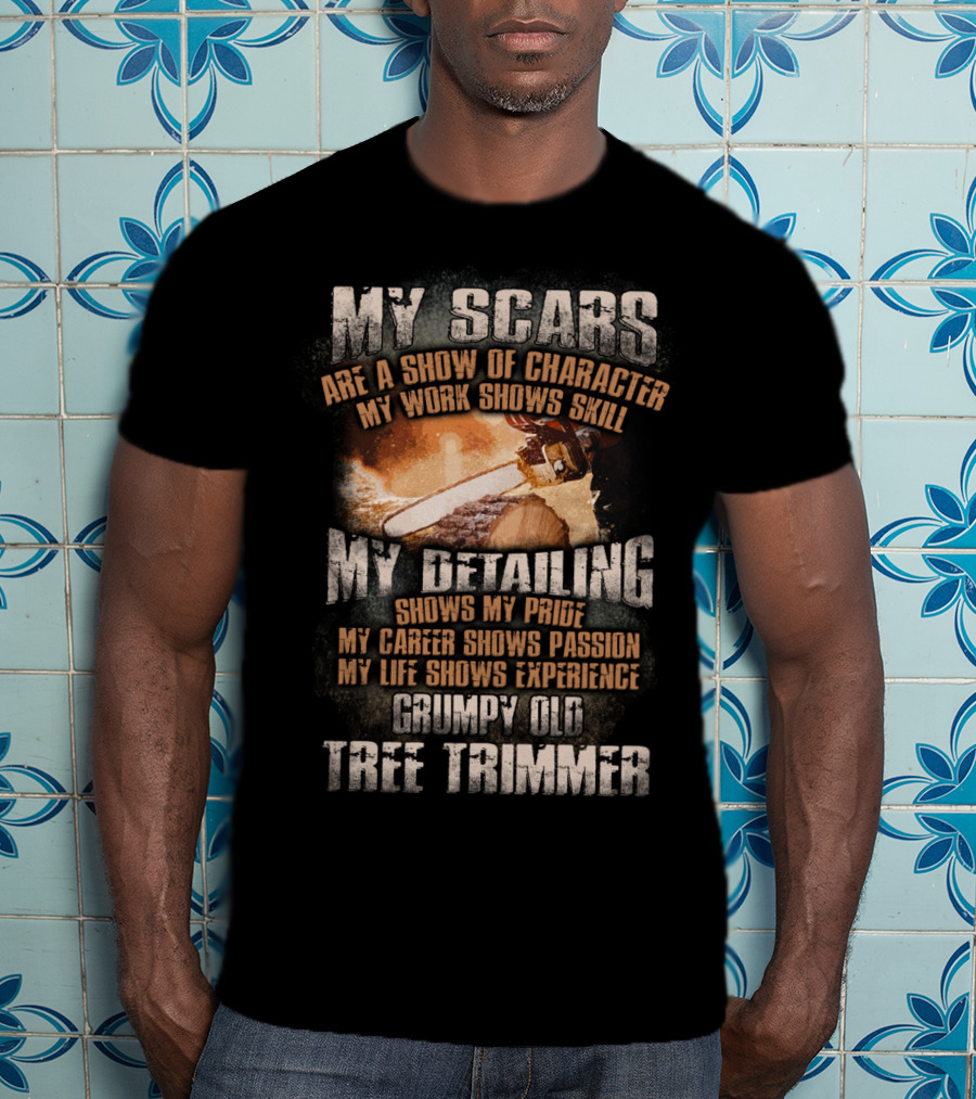 My Scars Are A Show Of Character My Work Shows Skill Grumpy Old Tree Trimmer T-Shirt