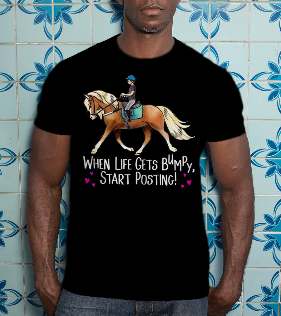 When Life Gets Bumpy Start Posting Haflinger Riding With Hearts T-Shirt