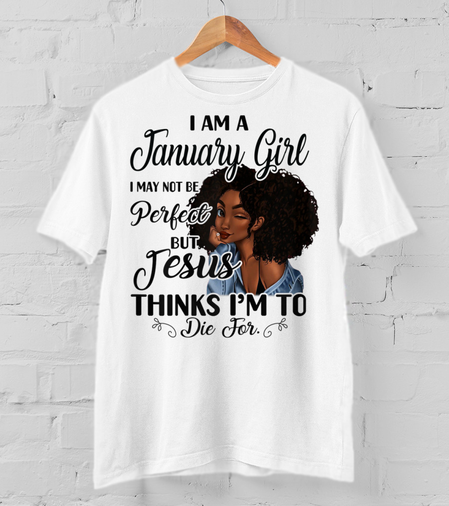 I Am A January Girl I May Not Be Perfect But Jesus Thinks I'm To Die For T-Shirt