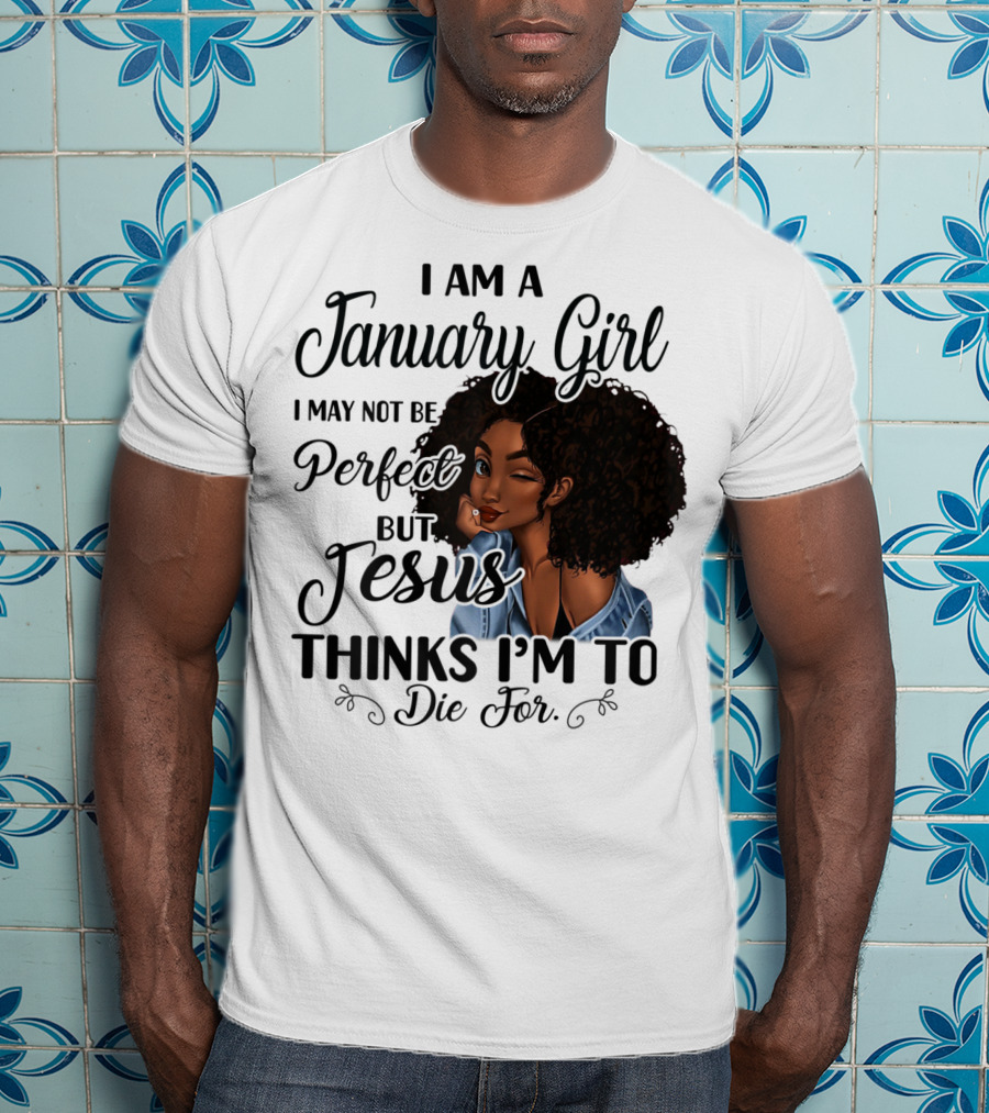 I Am A January Girl I May Not Be Perfect But Jesus Thinks I'm To Die For T-Shirt