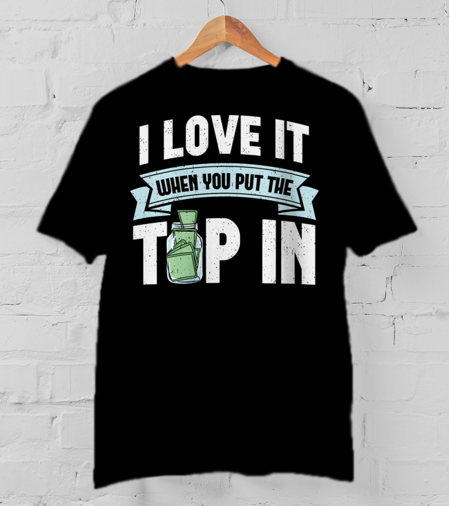 I Love It When You Put The Tip In Money Jar T-Shirt