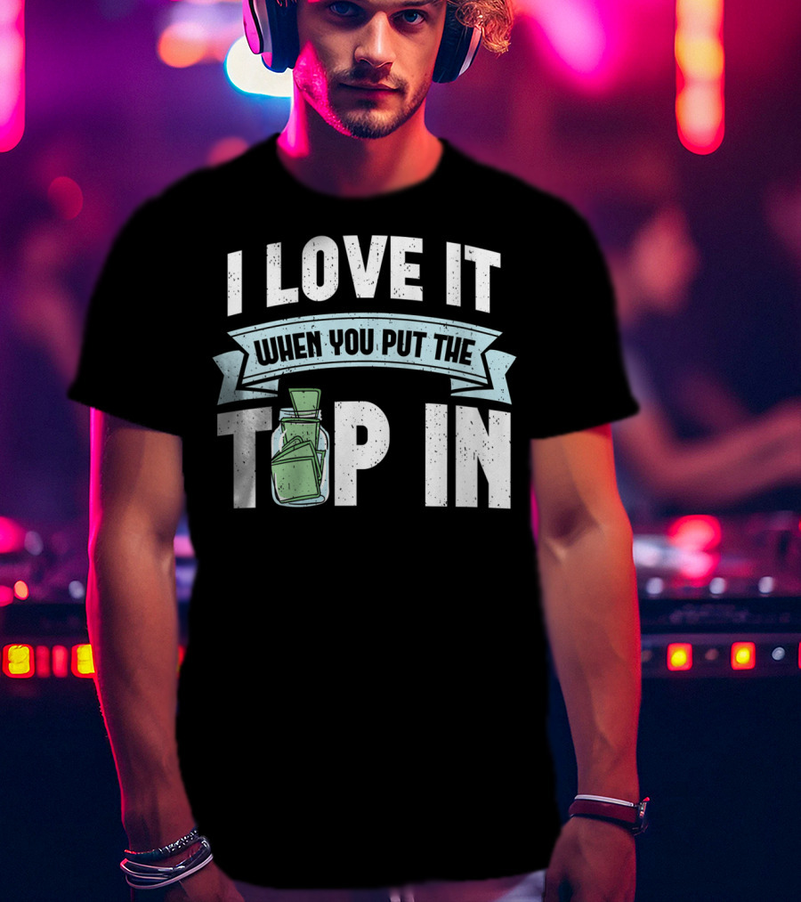 I Love It When You Put The Tip In Money Jar T-Shirt