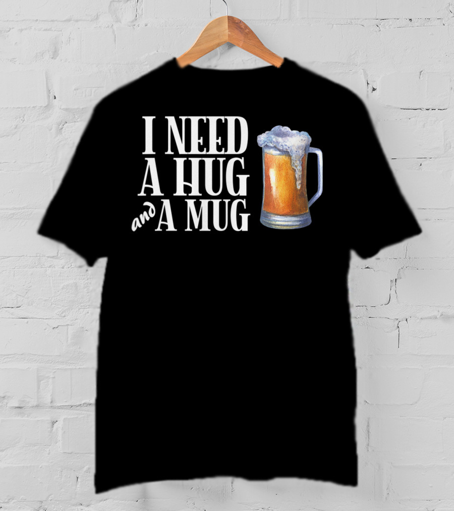 I Need A Hug And A Mug With Beer Froth T-Shirt