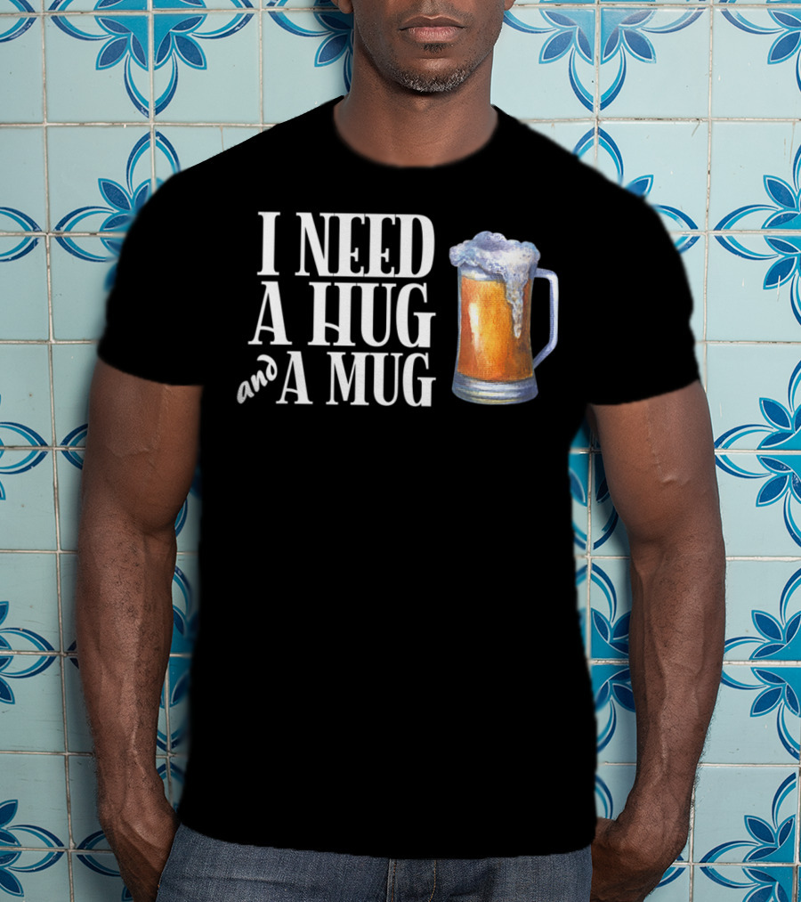 I Need A Hug And A Mug With Beer Froth T-Shirt