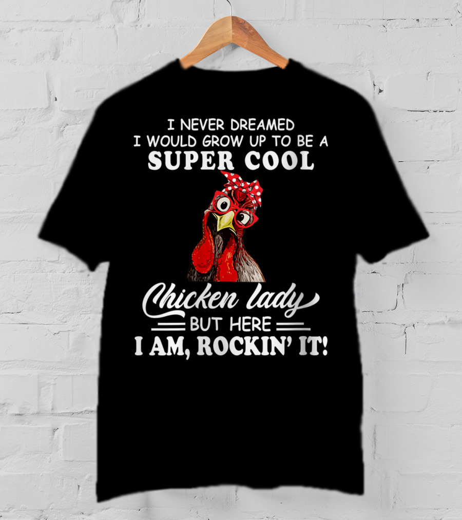 I Never Dreamed I Would Grow Up To Be A Super Cool Chicken Lady But Here I Am Rockin' It T-Shirt