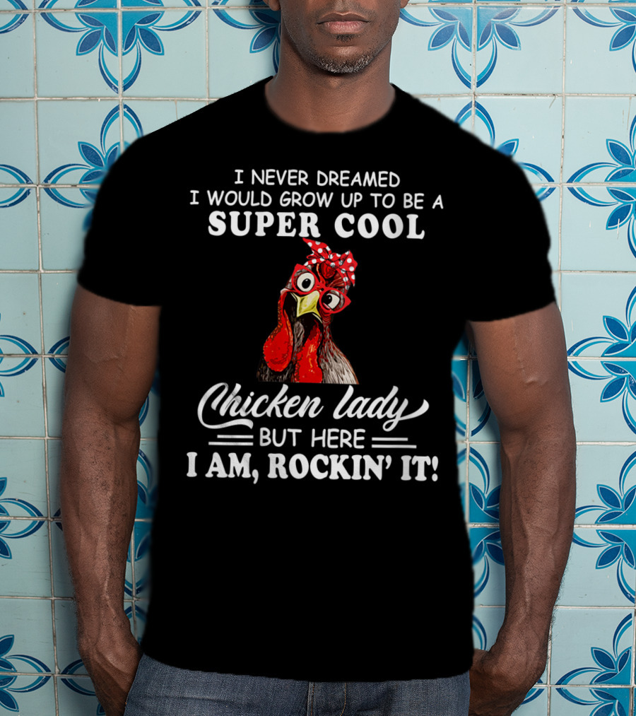 I Never Dreamed I Would Grow Up To Be A Super Cool Chicken Lady But Here I Am Rockin' It T-Shirt