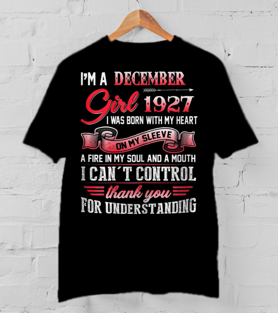 I'm A December Girl 1927 I Was Born With My Heart On My Sleeve A Fire In My Soul And A Mouth I Can't Control Thank You For Understanding T-Shirt