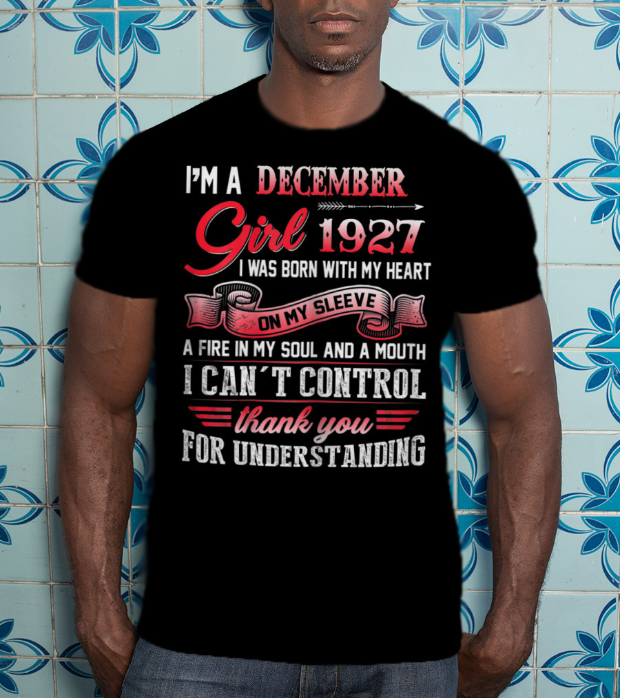 I'm A December Girl 1927 I Was Born With My Heart On My Sleeve A Fire In My Soul And A Mouth I Can't Control Thank You For Understanding T-Shirt