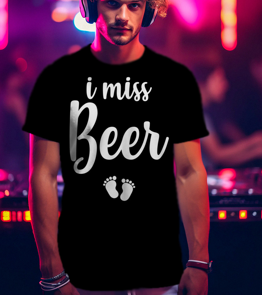 Pregnant Mom To Be I Miss Beer Baby Feet T-Shirt