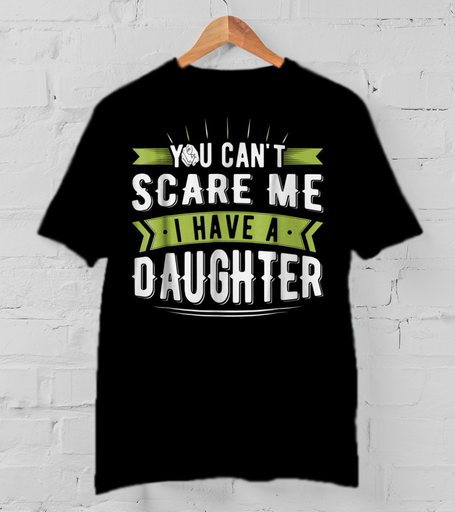 You Can't Scare Me I Have A Daughter T-Shirt