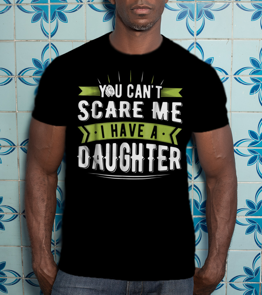You Can't Scare Me I Have A Daughter T-Shirt