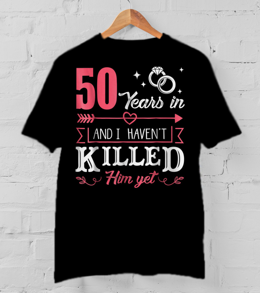 50 Years In And I Haven't Killed Him Yet Rings And Arrow T-Shirt